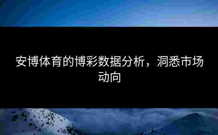 安博体育的博彩数据分析，洞悉市场动向