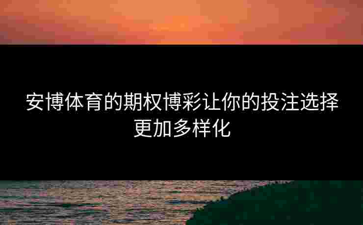 安博体育的期权博彩让你的投注选择更加多样化