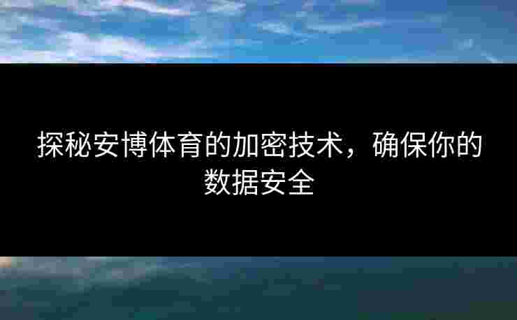 探秘安博体育的加密技术，确保你的数据安全