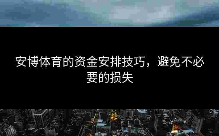 安博体育的资金安排技巧，避免不必要的损失
