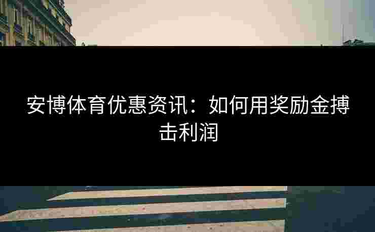 安博体育优惠资讯：如何用奖励金搏击利润