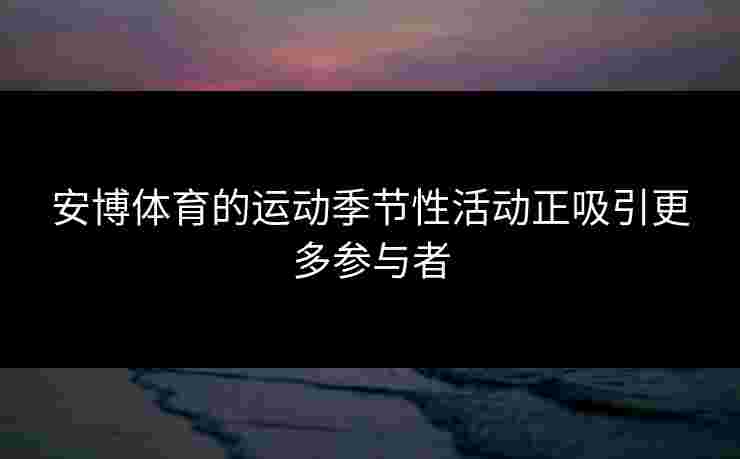 安博体育的运动季节性活动正吸引更多参与者