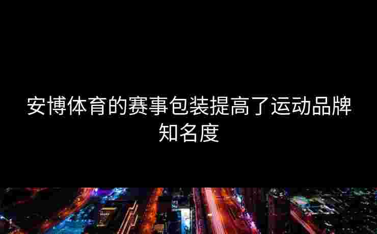 安博体育的赛事包装提高了运动品牌知名度