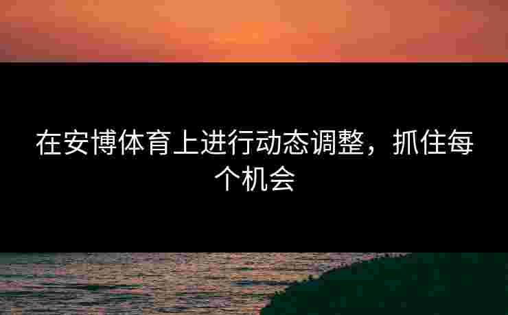 在安博体育上进行动态调整，抓住每个机会