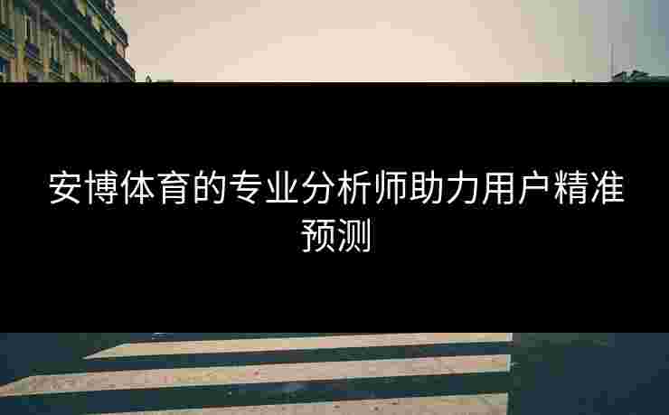 安博体育的专业分析师助力用户精准预测