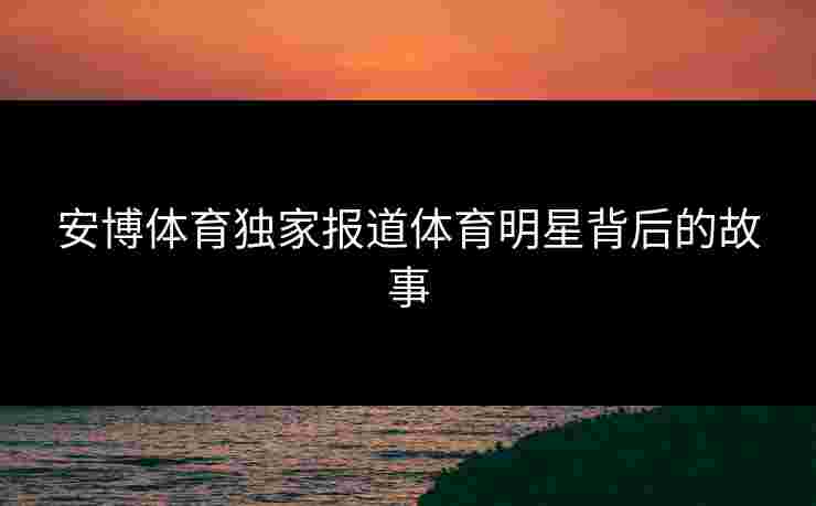 安博体育独家报道体育明星背后的故事