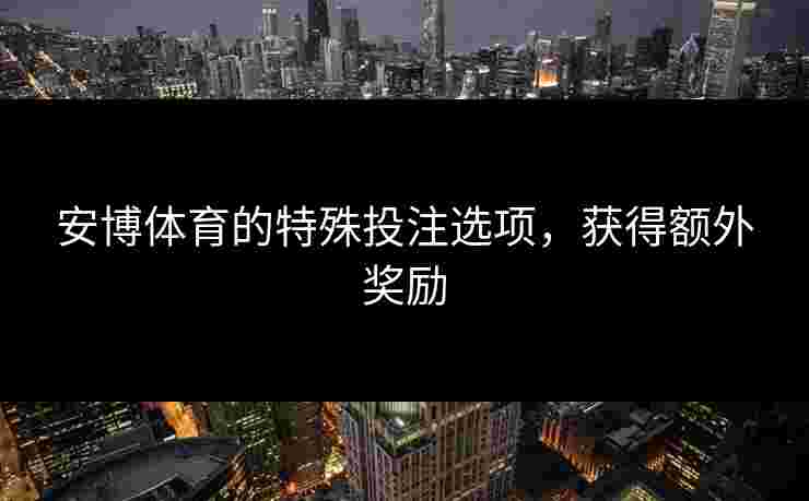 安博体育的特殊投注选项，获得额外奖励