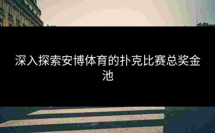 深入探索安博体育的扑克比赛总奖金池
