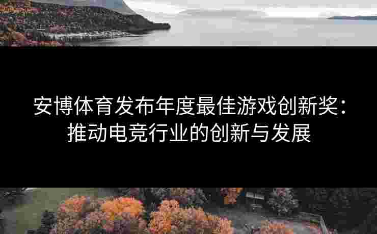 安博体育发布年度最佳游戏创新奖：推动电竞行业的创新与发展