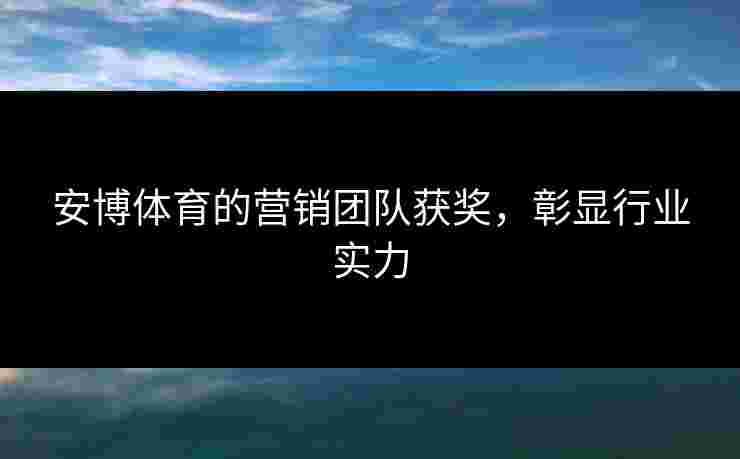 安博体育的营销团队获奖，彰显行业实力