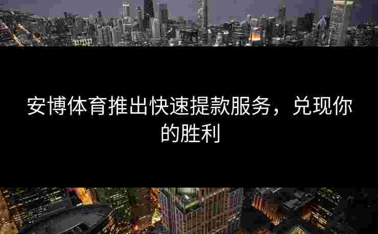 安博体育推出快速提款服务，兑现你的胜利