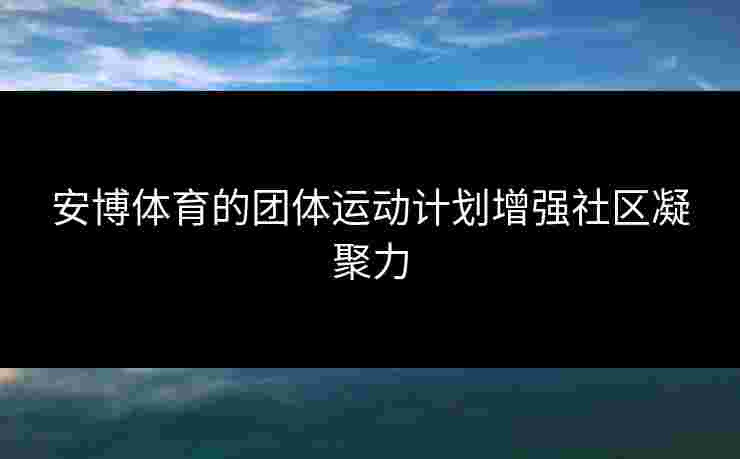 安博体育的团体运动计划增强社区凝聚力