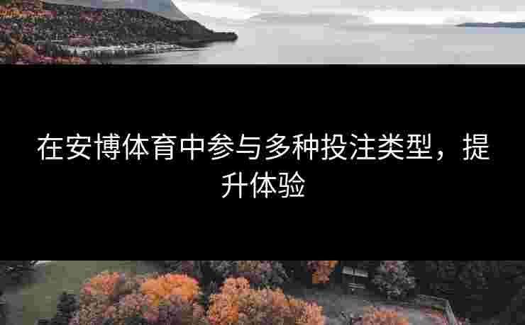 在安博体育中参与多种投注类型，提升体验