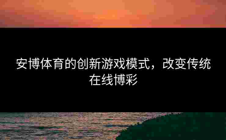 安博体育的创新游戏模式，改变传统在线博彩