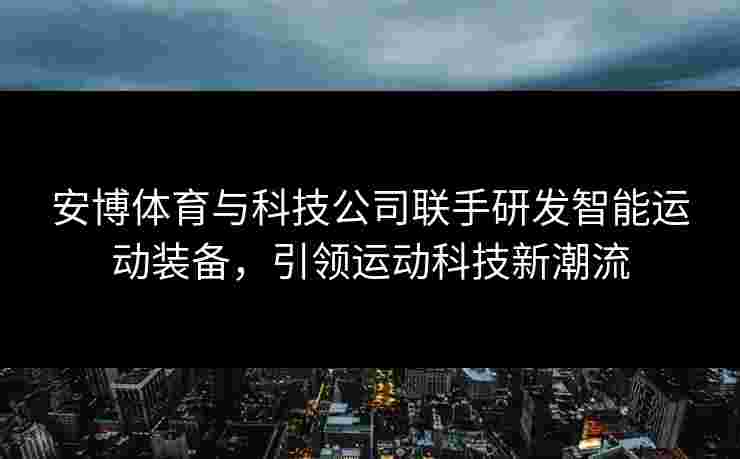 安博体育与科技公司联手研发智能运动装备，引领运动科技新潮流