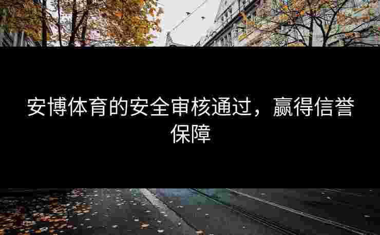 安博体育的安全审核通过，赢得信誉保障