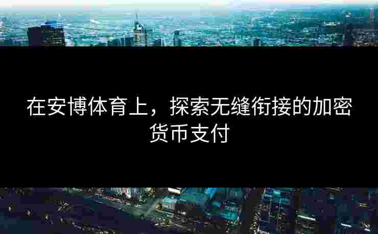 在安博体育上，探索无缝衔接的加密货币支付