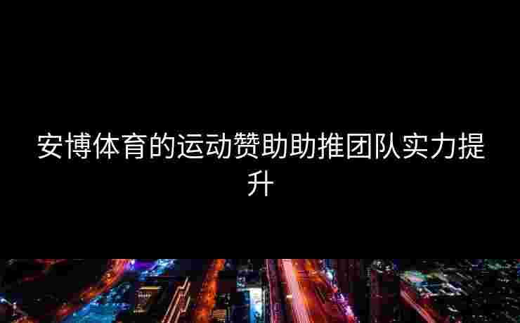 安博体育的运动赞助助推团队实力提升