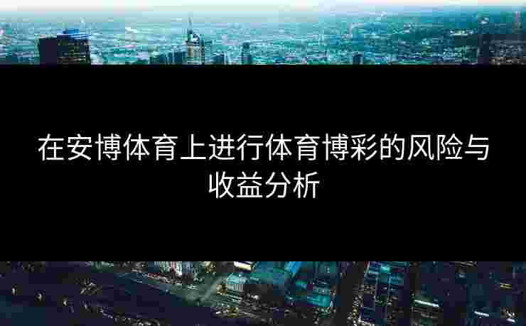 在安博体育上进行体育博彩的风险与收益分析