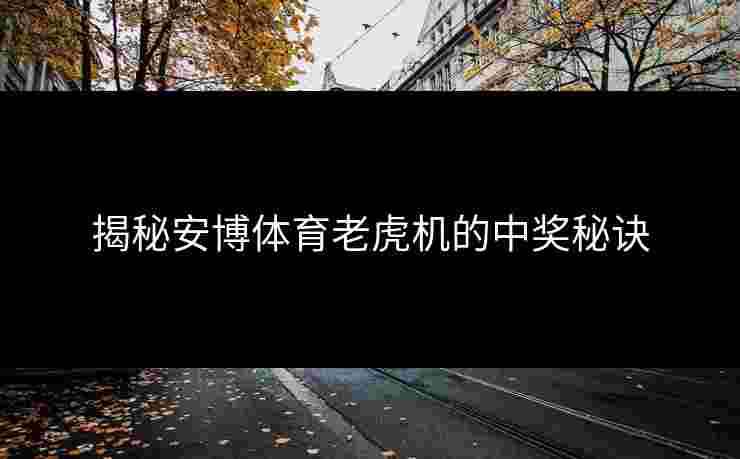 揭秘安博体育老虎机的中奖秘诀
