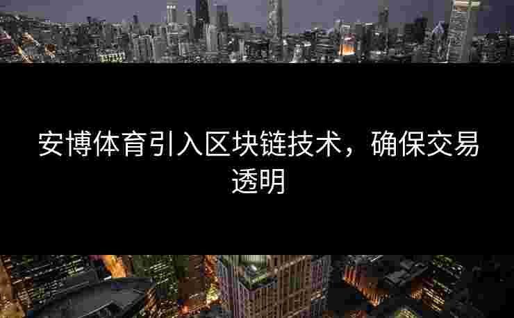安博体育引入区块链技术，确保交易透明