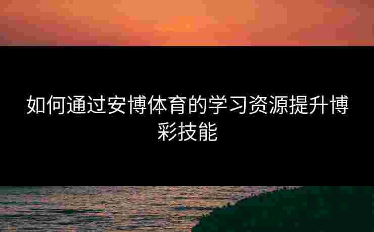 如何通过安博体育的学习资源提升博彩技能