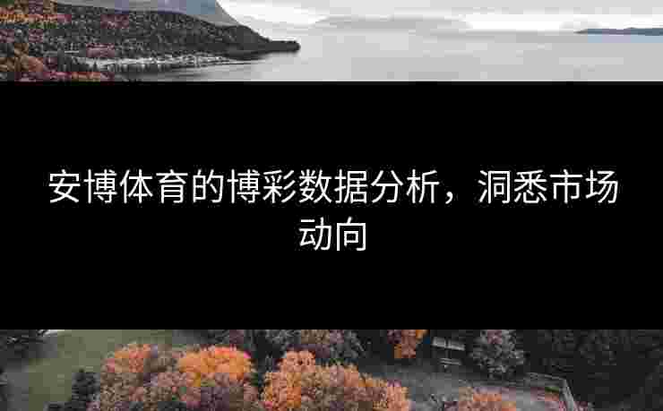 安博体育的博彩数据分析，洞悉市场动向