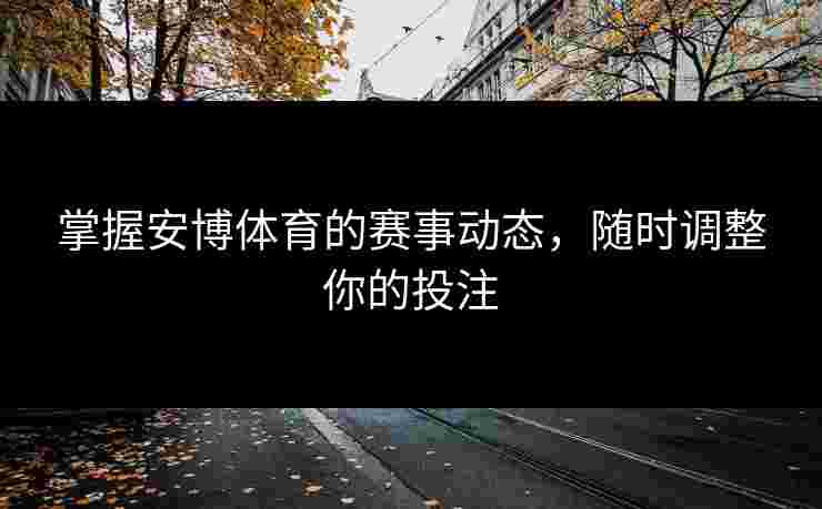 掌握安博体育的赛事动态，随时调整你的投注