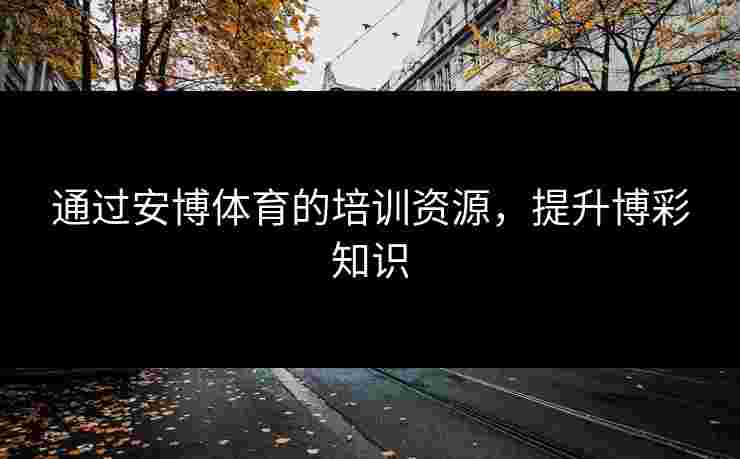 通过安博体育的培训资源，提升博彩知识