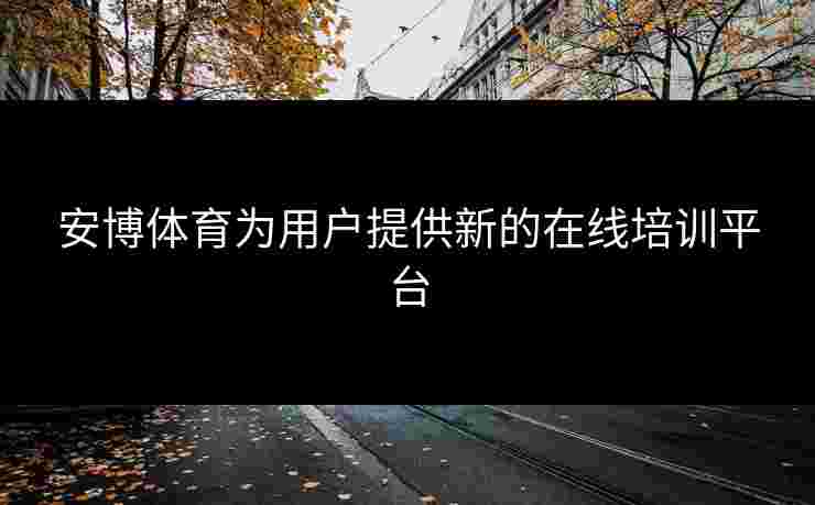 安博体育为用户提供新的在线培训平台