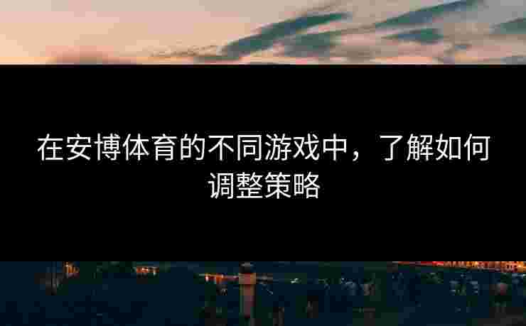 在安博体育的不同游戏中，了解如何调整策略
