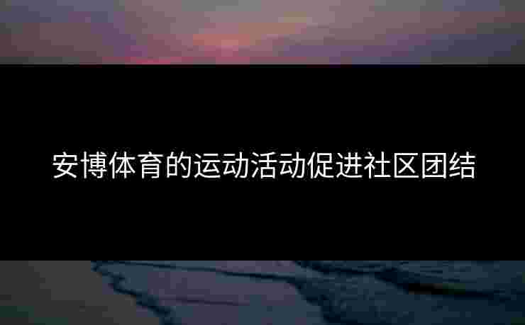 安博体育的运动活动促进社区团结 安博体育的运动活动促进社区团结
