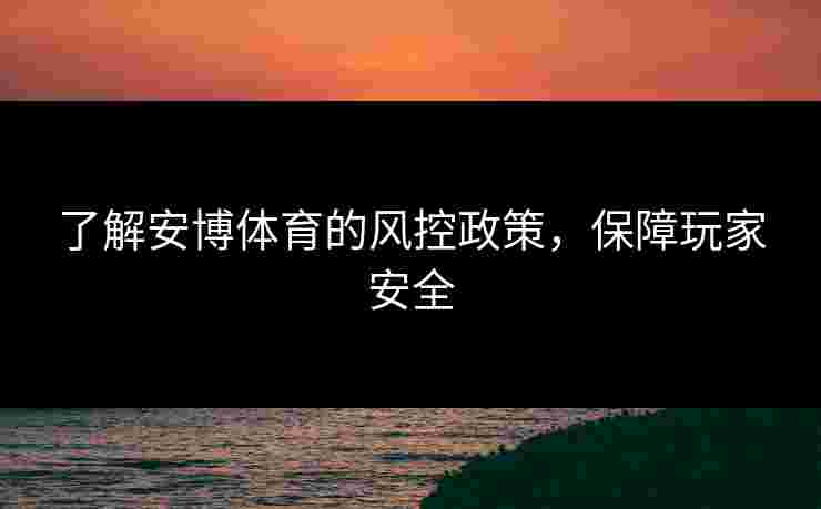 了解安博体育的风控政策，保障玩家安全