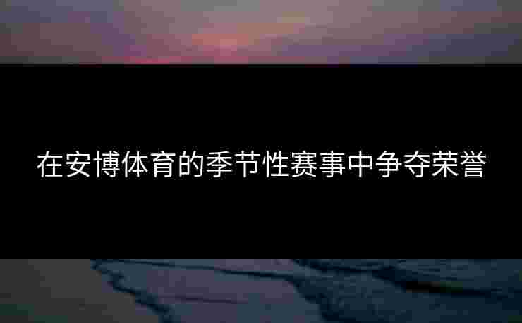 在安博体育的季节性赛事中争夺荣誉