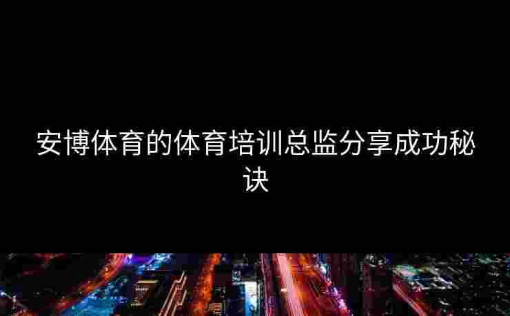 安博体育的体育培训总监分享成功秘诀