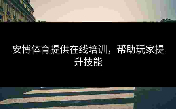 安博体育提供在线培训，帮助玩家提升技能