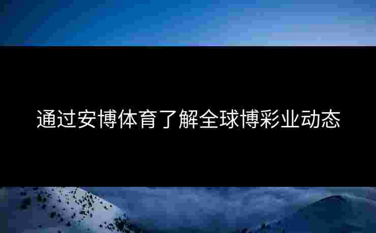 通过安博体育了解全球博彩业动态