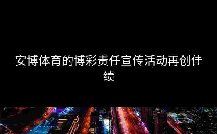 安博体育的博彩责任宣传活动再创佳绩