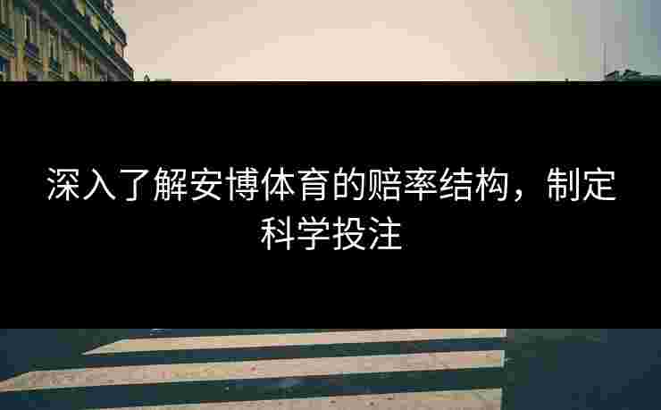 深入了解安博体育的赔率结构，制定科学投注