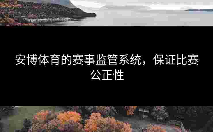安博体育的赛事监管系统，保证比赛公正性