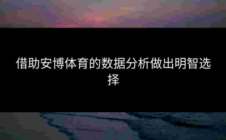 借助安博体育的数据分析做出明智选择
