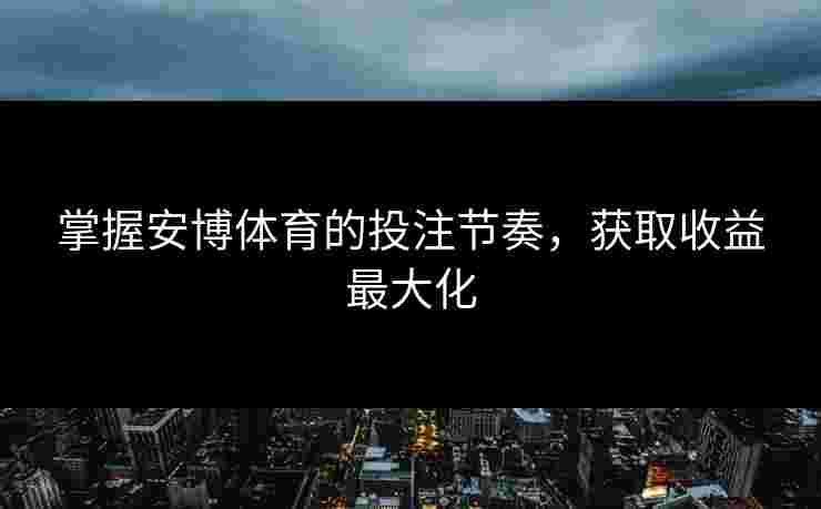 掌握安博体育的投注节奏，获取收益最大化