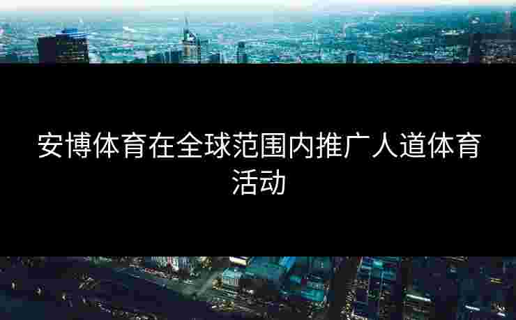 安博体育在全球范围内推广人道体育活动
