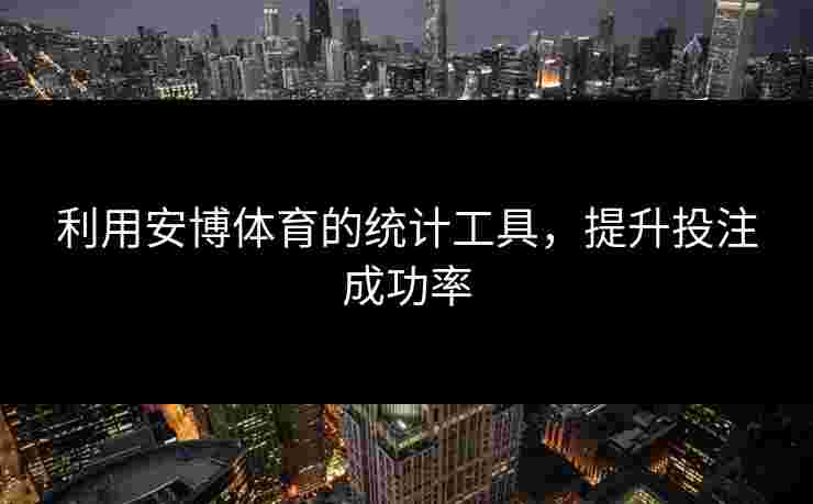 利用安博体育的统计工具，提升投注成功率