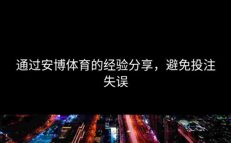 通过安博体育的经验分享，避免投注失误