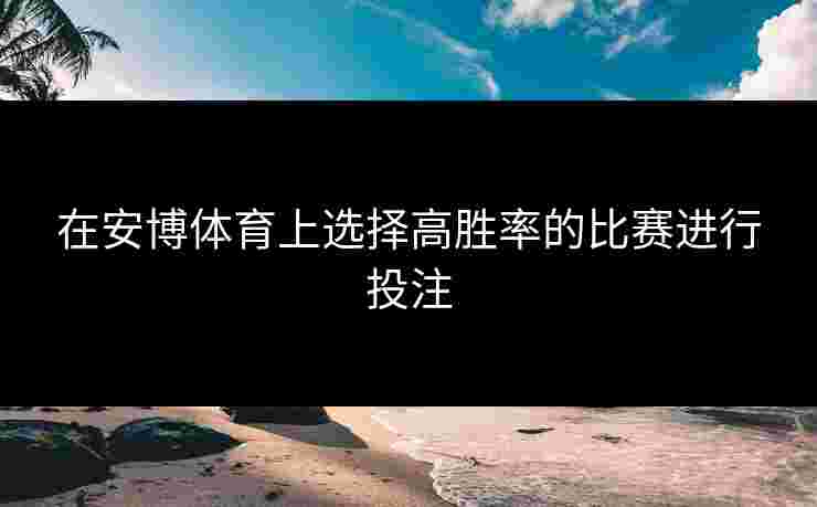 在安博体育上选择高胜率的比赛进行投注