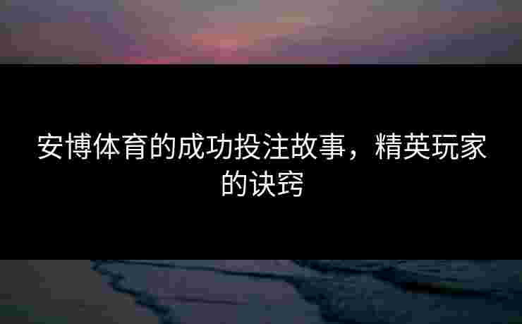 安博体育的成功投注故事，精英玩家的诀窍