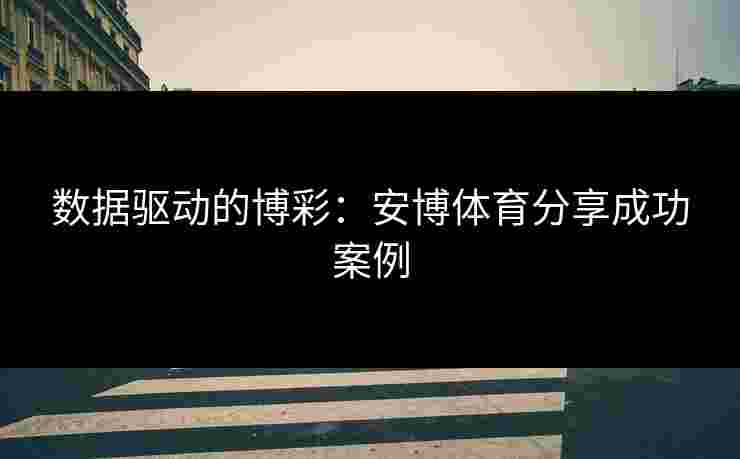 数据驱动的博彩：安博体育分享成功案例