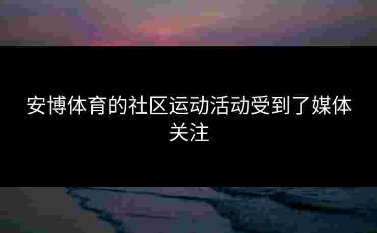 安博体育的社区运动活动受到了媒体关注