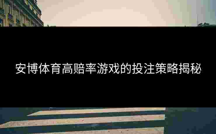 安博体育高赔率游戏的投注策略揭秘
